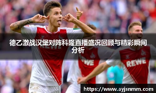 德乙激战汉堡对阵科隆直播盛况回顾与精彩瞬间分析