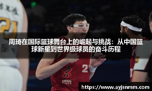 周琦在国际篮球舞台上的崛起与挑战：从中国篮球新星到世界级球员的奋斗历程